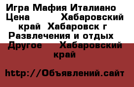 Игра Мафия Италиано › Цена ­ 685 - Хабаровский край, Хабаровск г. Развлечения и отдых » Другое   . Хабаровский край